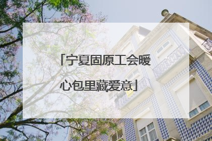 宁夏固原工会暖心包里藏爱意