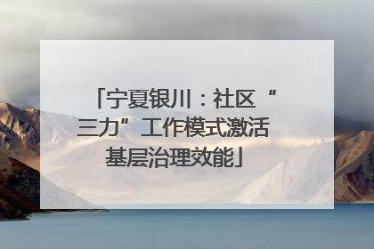宁夏银川：社区“三力”工作模式激活基层治理效能