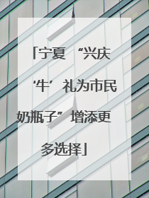 宁夏 “兴庆‘牛’礼为市民奶瓶子”增添更多选择