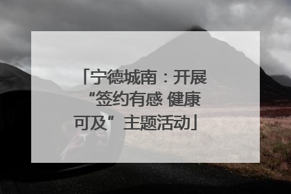 宁德城南：开展“签约有感 健康可及”主题活动