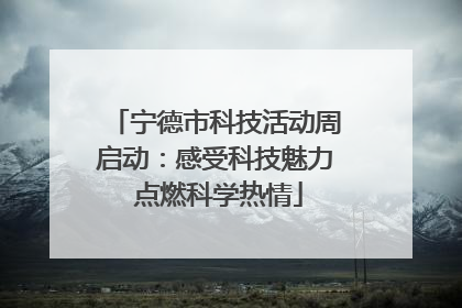 宁德市科技活动周启动：感受科技魅力 点燃科学热情