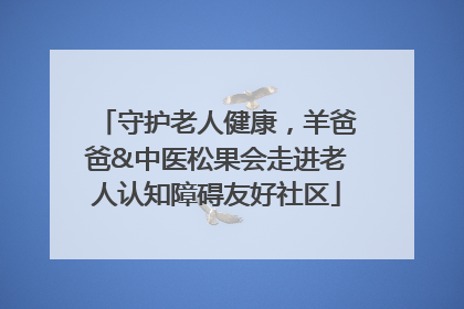 守护老人健康，羊爸爸&中医松果会走进老人认知障碍友好社区