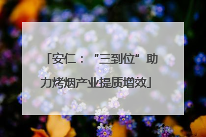 安仁：“三到位”助力烤烟产业提质增效