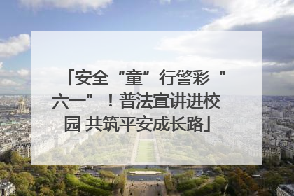 安全“童”行警彩“六一”！普法宣讲进校园 共筑平安成长路