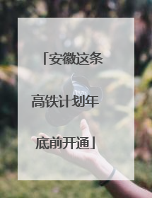 安徽这条高铁计划年底前开通