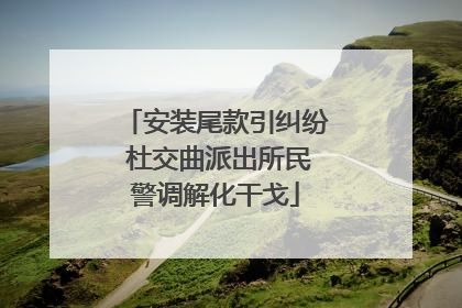 安装尾款引纠纷 杜交曲派出所民警调解化干戈