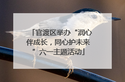 官渡区举办“润心伴成长，同心护未来”六一主题活动