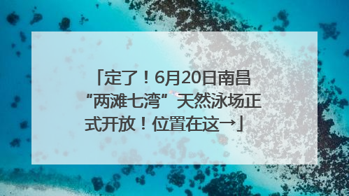 定了！6月20日南昌“两滩七湾”天然泳场正式开放！位置在这→