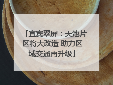 宜宾翠屏：天池片区将大改造 助力区域交通再升级