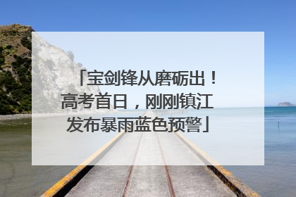宝剑锋从磨砺出！高考首日，刚刚镇江发布暴雨蓝色预警