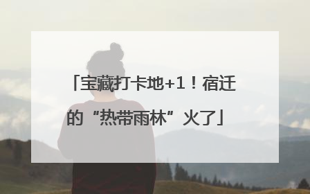 宝藏打卡地+1！宿迁的“热带雨林”火了