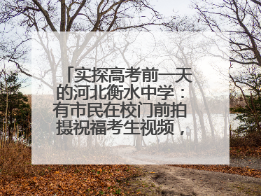 实探高考前一天的河北衡水中学：有市民在校门前拍摄祝福考生视频，有人从外地赶来沾沾“文气”