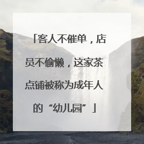 客人不催单，店员不偷懒，这家茶点铺被称为成年人的“幼儿园”