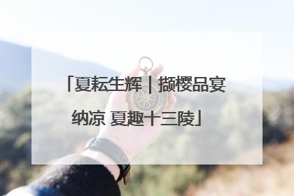 夏耘生辉｜撷樱品宴纳凉 夏趣十三陵