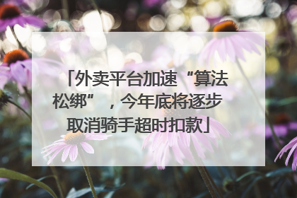 外卖平台加速“算法松绑”，今年底将逐步取消骑手超时扣款