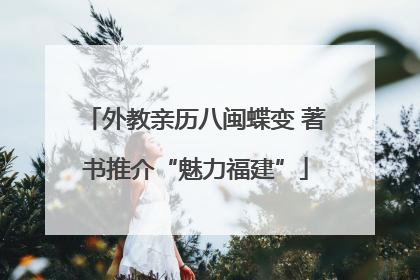 外教亲历八闽蝶变 著书推介“魅力福建”