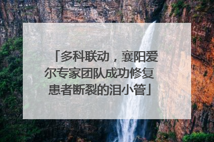 多科联动，襄阳爱尔专家团队成功修复患者断裂的泪小管