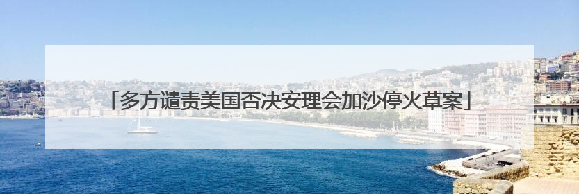多方谴责美国否决安理会加沙停火草案