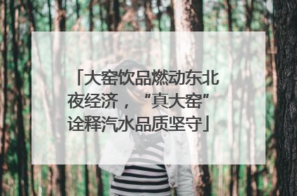 大窑饮品燃动东北夜经济，“真大窑”诠释汽水品质坚守