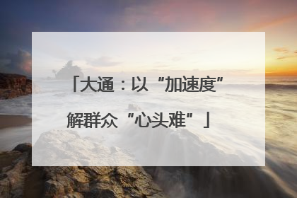 大通：以“加速度”解群众“心头难”