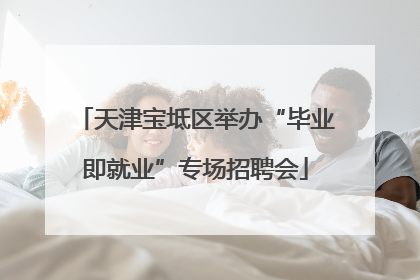 天津宝坻区举办“毕业即就业”专场招聘会