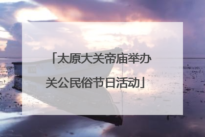 太原大关帝庙举办关公民俗节日活动