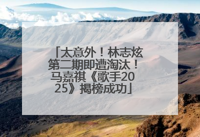 太意外！林志炫第二期即遭淘汰！马嘉祺《歌手2025》揭榜成功
