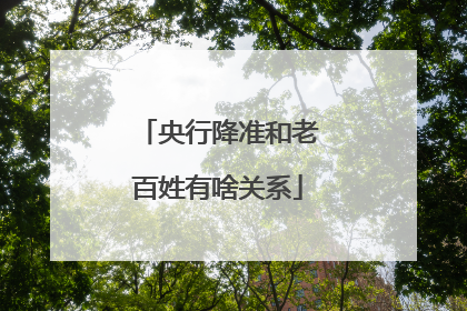央行降准和老百姓有啥关系
