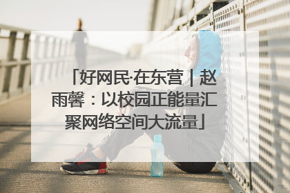 好网民·在东营｜赵雨馨：以校园正能量汇聚网络空间大流量