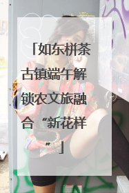 如东栟茶古镇端午解锁农文旅融合“新花样”