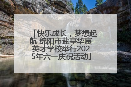 快乐成长，梦想起航 绵阳市盐亭华宸英才学校举行2025年六一庆祝活动