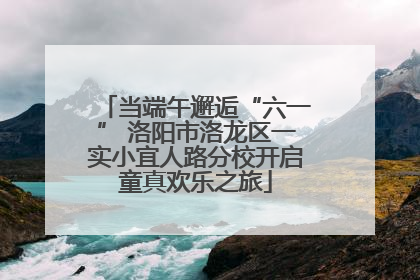 当端午邂逅“六一” 洛阳市洛龙区一实小宜人路分校开启童真欢乐之旅