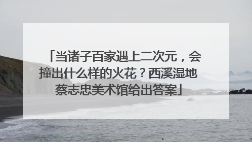 当诸子百家遇上二次元，会撞出什么样的火花？西溪湿地蔡志忠美术馆给出答案