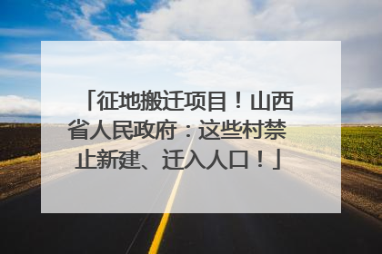 征地搬迁项目！山西省人民政府：这些村禁止新建、迁入人口！