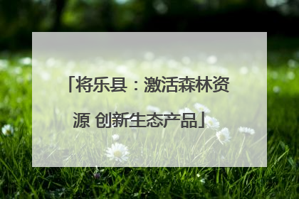 将乐县：激活森林资源 创新生态产品