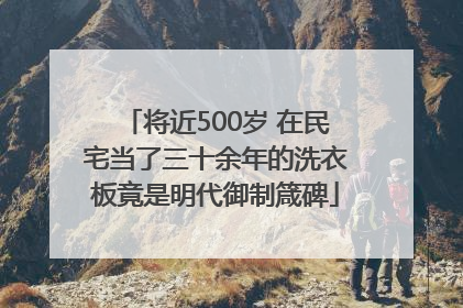 将近500岁 在民宅当了三十余年的洗衣板竟是明代御制箴碑