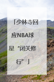 少林寺回应NBA球星“闭关修行”