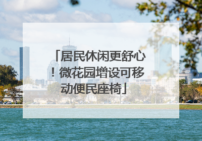 居民休闲更舒心！微花园增设可移动便民座椅