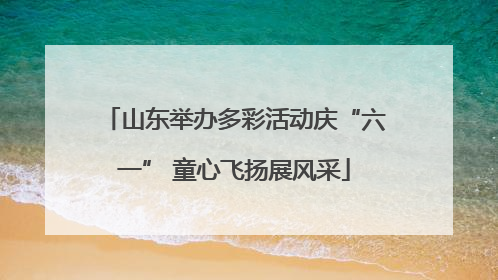 山东举办多彩活动庆“六一” 童心飞扬展风采