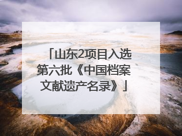 山东2项目入选第六批《中国档案文献遗产名录》