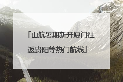山航暑期新开厦门往返贵阳等热门航线