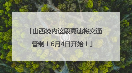 山西境内这段高速将交通管制！6月4日开始！