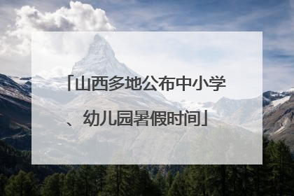 山西多地公布中小学、幼儿园暑假时间