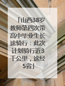 山西38岁教师第四次带高中毕业生长途骑行：此次计划骑行近3千公里，途经5省