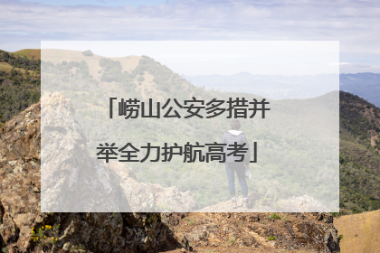 崂山公安多措并举全力护航高考