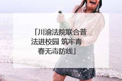 川渝法院联合普法进校园 筑牢青春无毒防线