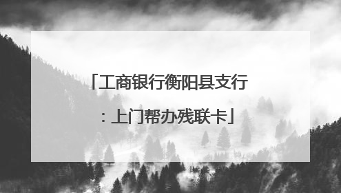 工商银行衡阳县支行：上门帮办残联卡