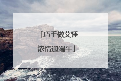 巧手做艾锤 浓情迎端午