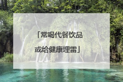 常喝代餐饮品 或给健康埋雷