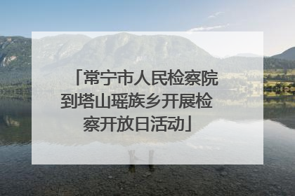 常宁市人民检察院到塔山瑶族乡开展检察开放日活动